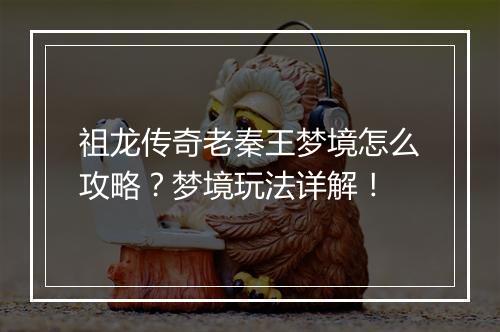 祖龙传奇老秦王梦境怎么攻略？梦境玩法详解！