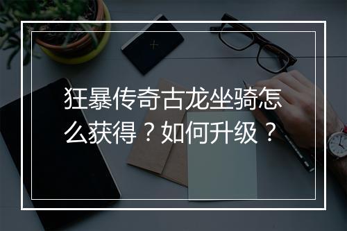 狂暴传奇古龙坐骑怎么获得？如何升级？