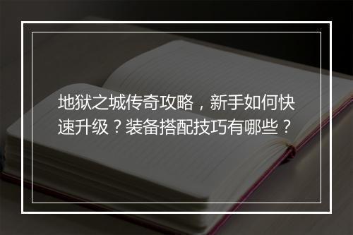 地狱之城传奇攻略，新手如何快速升级？装备搭配技巧有哪些？