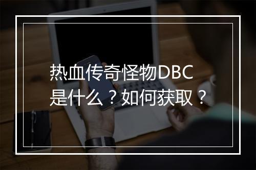 热血传奇怪物DBC是什么？如何获取？