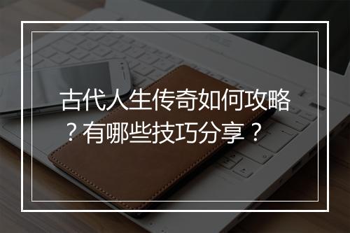 古代人生传奇如何攻略？有哪些技巧分享？