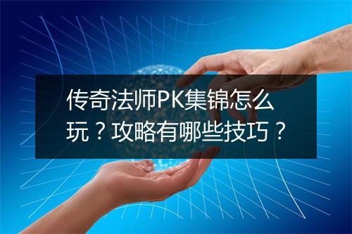 传奇法师PK集锦怎么玩？攻略有哪些技巧？