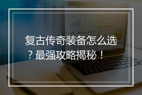 复古传奇装备怎么选？最强攻略揭秘！