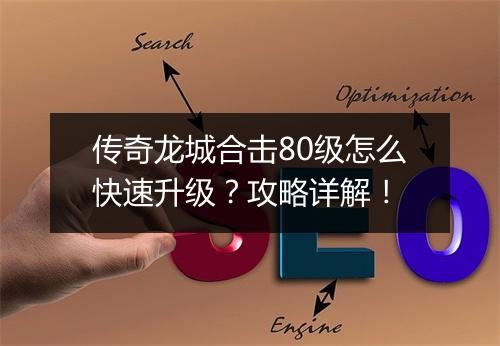 传奇龙城合击80级怎么快速升级？攻略详解！