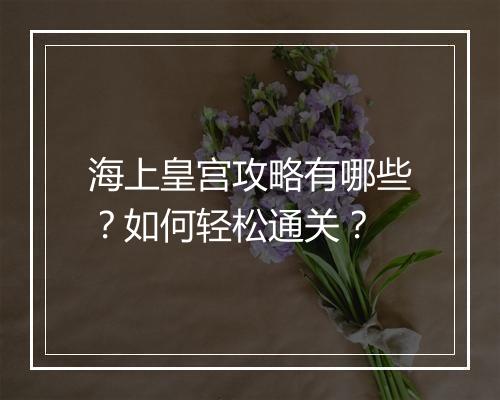 海上皇宫攻略有哪些？如何轻松通关？