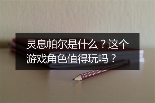灵息帕尔是什么？这个游戏角色值得玩吗？