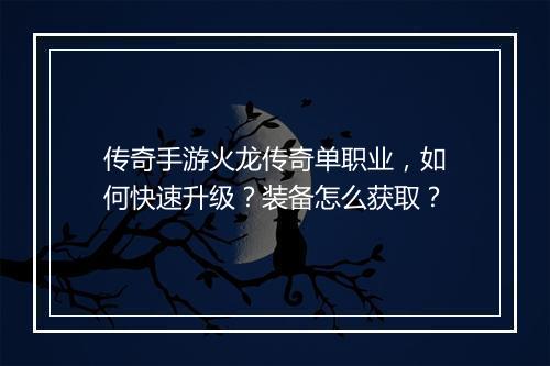 传奇手游火龙传奇单职业，如何快速升级？装备怎么获取？