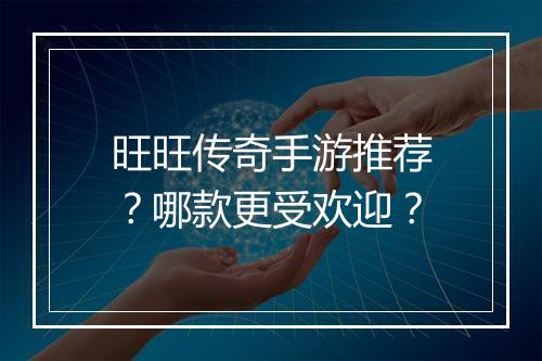 旺旺传奇手游推荐？哪款更受欢迎？