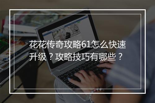 花花传奇攻略61怎么快速升级？攻略技巧有哪些？
