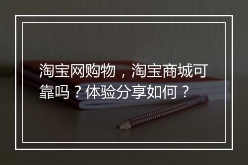 淘宝网购物，淘宝商城可靠吗？体验分享如何？