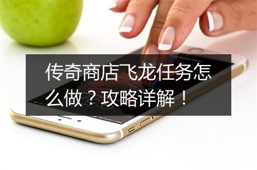 传奇商店飞龙任务怎么做？攻略详解！