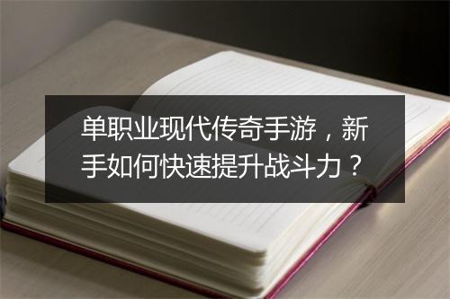 单职业现代传奇手游，新手如何快速提升战斗力？
