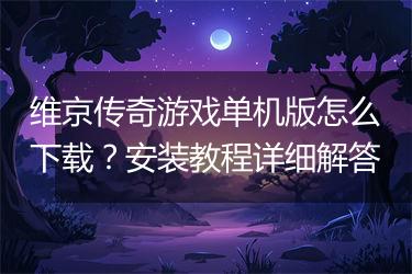 维京传奇游戏单机版怎么下载？安装教程详细解答