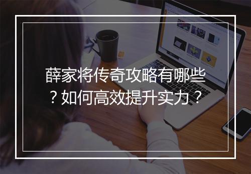 薛家将传奇攻略有哪些？如何高效提升实力？