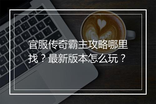 官服传奇霸主攻略哪里找？最新版本怎么玩？