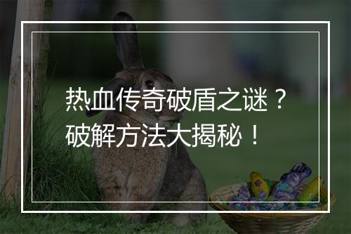 热血传奇破盾之谜？破解方法大揭秘！