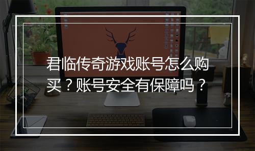 君临传奇游戏账号怎么购买？账号安全有保障吗？