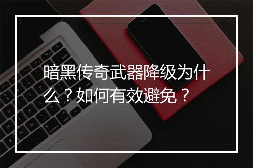 暗黑传奇武器降级为什么？如何有效避免？