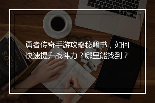勇者传奇手游攻略秘籍书，如何快速提升战斗力？哪里能找到？