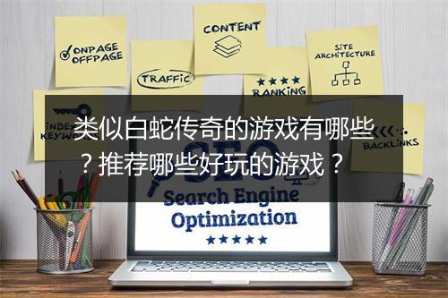 类似白蛇传奇的游戏有哪些？推荐哪些好玩的游戏？