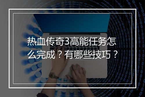 热血传奇3高能任务怎么完成？有哪些技巧？