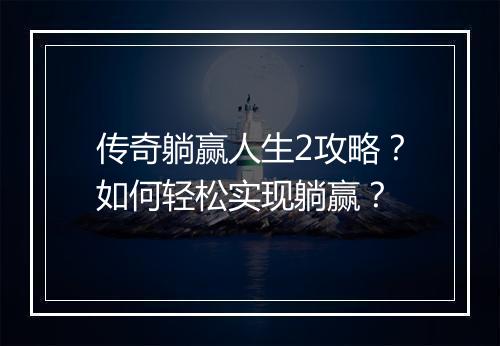 传奇躺赢人生2攻略？如何轻松实现躺赢？