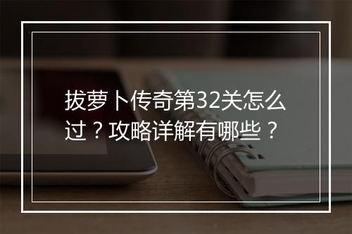 拔萝卜传奇第32关怎么过？攻略详解有哪些？