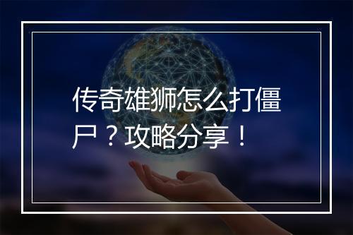 传奇雄狮怎么打僵尸？攻略分享！