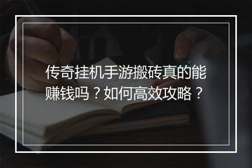 传奇挂机手游搬砖真的能赚钱吗？如何高效攻略？