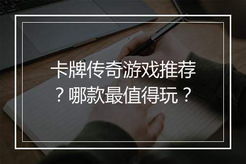 卡牌传奇游戏推荐？哪款最值得玩？