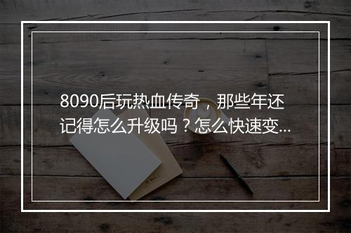 8090后玩热血传奇，那些年还记得怎么升级吗？怎么快速变强？