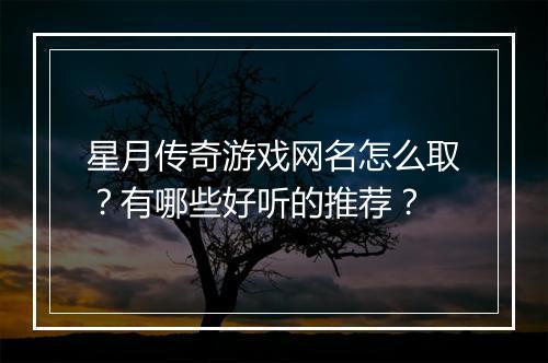 星月传奇游戏网名怎么取？有哪些好听的推荐？