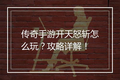 传奇手游开天怒斩怎么玩？攻略详解！