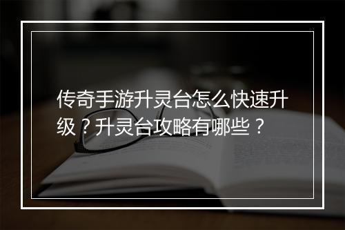 传奇手游升灵台怎么快速升级？升灵台攻略有哪些？