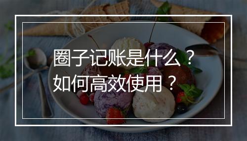圈子记账是什么？如何高效使用？