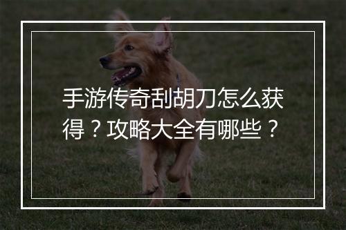 手游传奇刮胡刀怎么获得？攻略大全有哪些？
