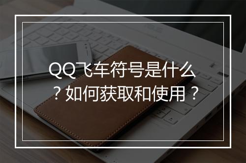 QQ飞车符号是什么？如何获取和使用？