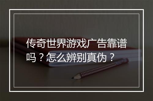 传奇世界游戏广告靠谱吗？怎么辨别真伪？
