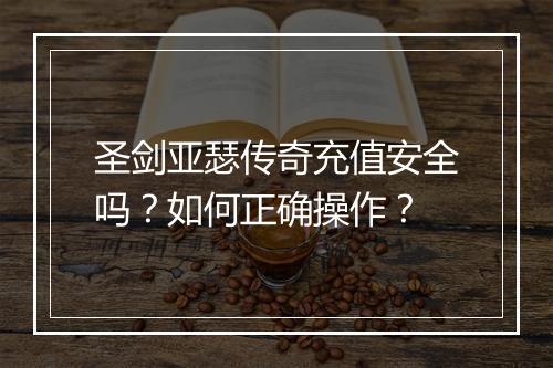 圣剑亚瑟传奇充值安全吗？如何正确操作？