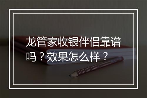 龙管家收银伴侣靠谱吗？效果怎么样？