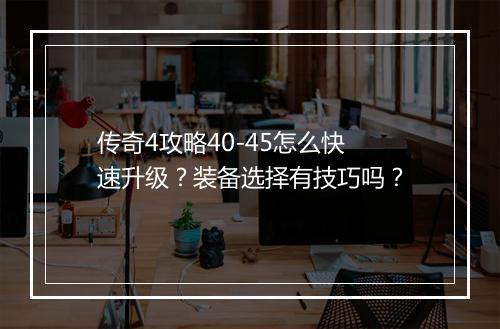 传奇4攻略40-45怎么快速升级？装备选择有技巧吗？