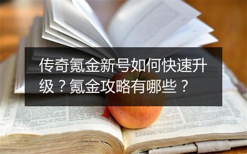 传奇氪金新号如何快速升级？氪金攻略有哪些？