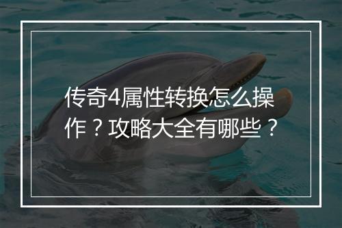 传奇4属性转换怎么操作？攻略大全有哪些？