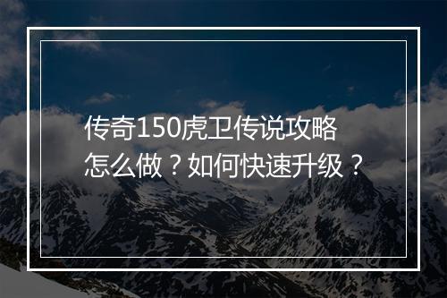 传奇150虎卫传说攻略怎么做？如何快速升级？