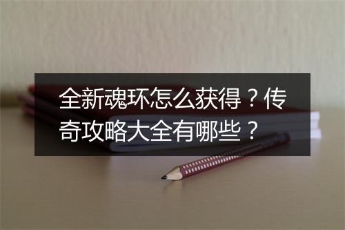 全新魂环怎么获得？传奇攻略大全有哪些？