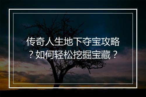 传奇人生地下夺宝攻略？如何轻松挖掘宝藏？
