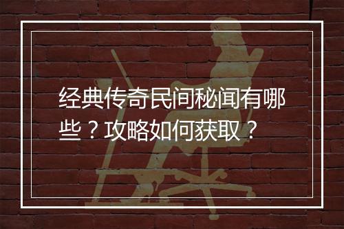 经典传奇民间秘闻有哪些？攻略如何获取？