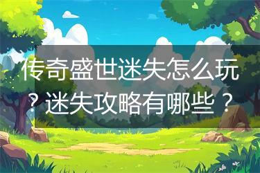传奇盛世迷失怎么玩？迷失攻略有哪些？