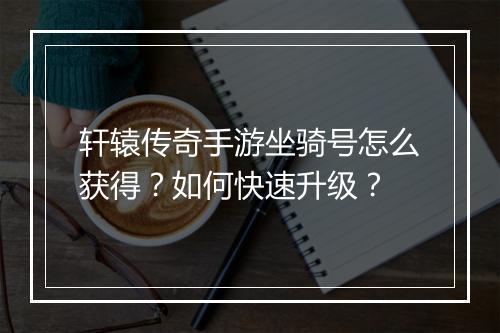 轩辕传奇手游坐骑号怎么获得？如何快速升级？