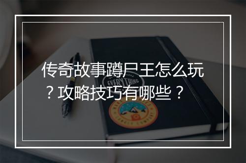 传奇故事蹲尸王怎么玩？攻略技巧有哪些？